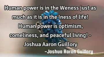 Human power is in the Weness just as much as it is in the Iness of life! Human power is optimism,