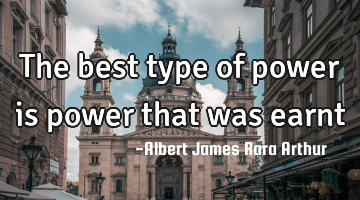 The best type of power is power that was earnt