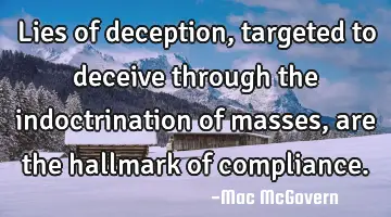 Lies of deception, targeted to deceive through the indoctrination of masses, are the hallmark of