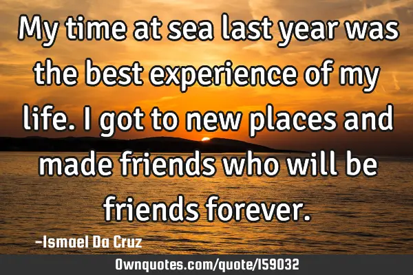 My time at sea last year was the best experience of my life. I got to new places and made friends