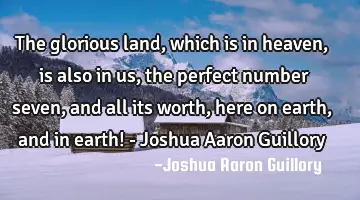 The glorious land, which is in heaven, is also in us, the perfect number seven, and all its worth,