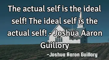 The actual self is the ideal self! The ideal self is the actual self! - Joshua Aaron Guillory