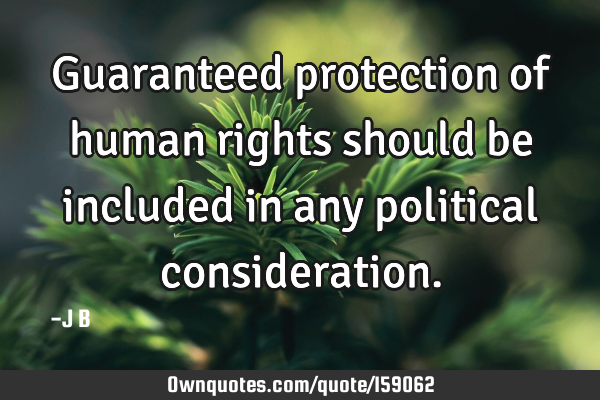 Guaranteed protection of human rights should be included in any political