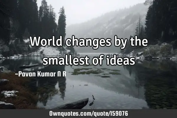 World changes by the smallest of