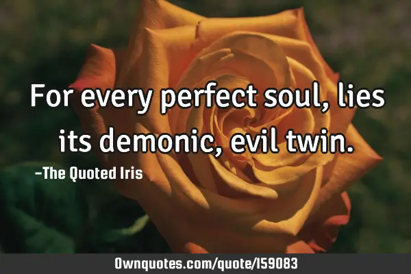 For every perfect soul, lies its demonic, evil
