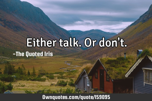 Either talk. Or don