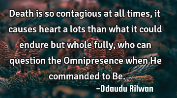 Death is so contagious at all times, it causes heart a lots than what it could endure but whole