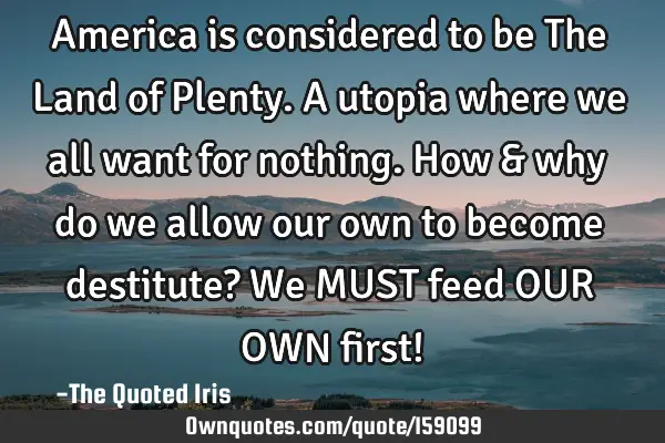 America is considered to be The Land of Plenty. A utopia where we all want for nothing. How & why