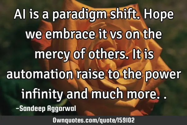 AI is a paradigm shift. Hope we embrace it vs on the mercy of others. It is automation raise to the
