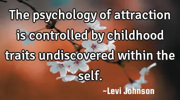 The psychology of attraction is controlled by childhood traits undiscovered within the