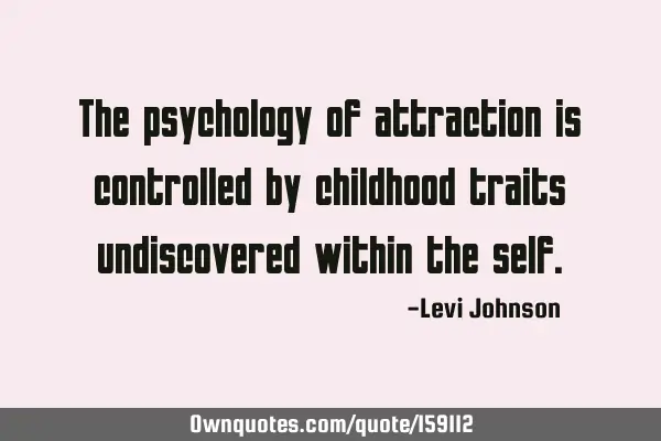 The psychology of attraction is controlled by childhood traits undiscovered within the