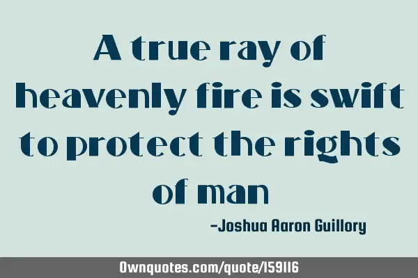 A true ray of heavenly fire is swift to protect the rights of