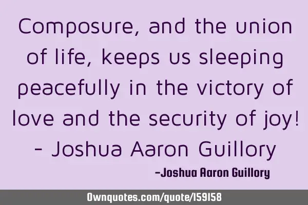 Composure, and the union of life, keeps us sleeping peacefully in the victory of love and the