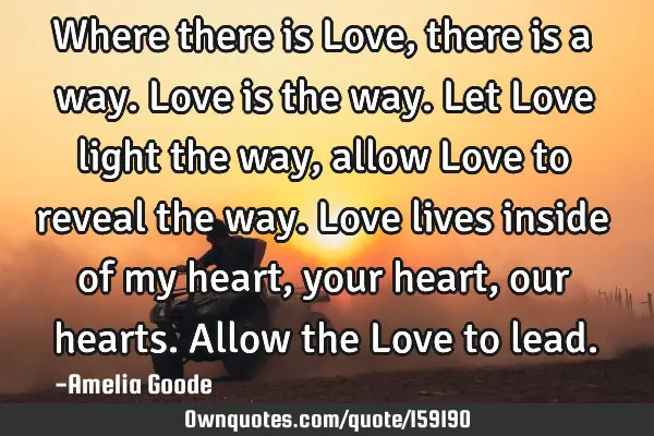 Where there is Love, there is a way. Love is the way. Let Love light the way, allow Love to reveal