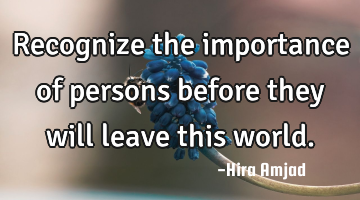 Recognize the importance of persons before they will leave this world.