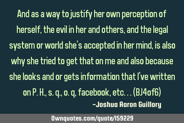 And as a way to justify her own perception of herself, the evil in her and others, and the legal