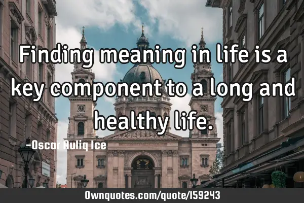 Finding meaning in life is a key component to a long and healthy