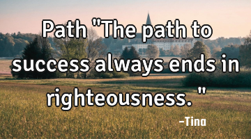 Path
"The path to success always ends in righteousness."