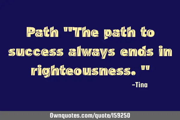 Path
"The path to success always ends in righteousness."