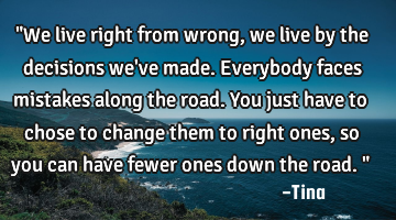 "We live right from wrong, we live by the decisions we