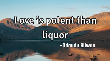 Love is potent than liquor