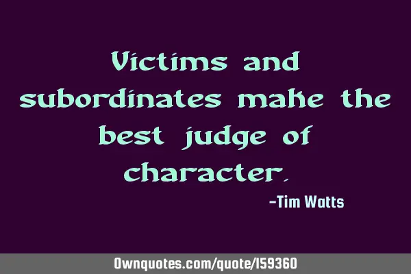 Victims and subordinates make the best judge of