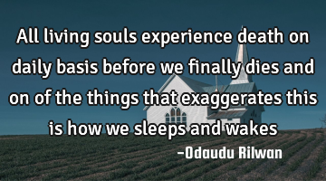 All living souls experience death on daily basis before we finally dies and on of the things that