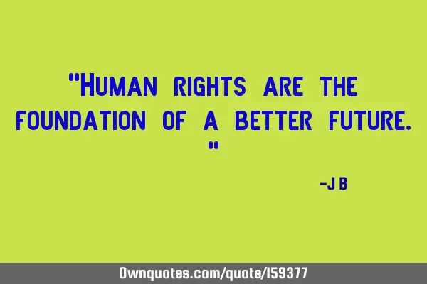 "Human rights are the foundation of a better future."