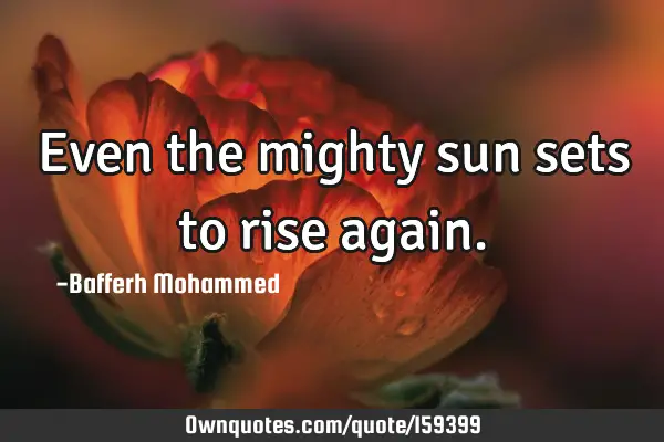 Even the mighty sun sets to rise