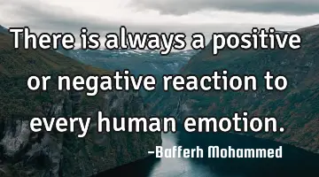 There is always a positive or negative reaction to every human