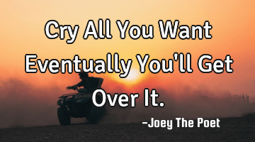 Cry All You Want Eventually You