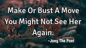 Make Or Bust A Move You Might Not See Her Again.
