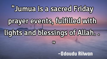 "Jumua is a sacred Friday prayer events, fulfilled with
lights and blessings of Allah.."