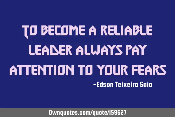 To become a reliable leader always pay attention to your