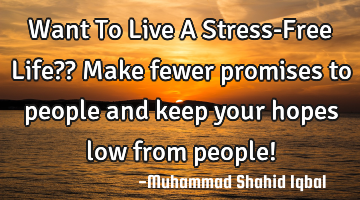 Want To Live A Stress-Free Life??
Make fewer promises to people and keep your hopes low from