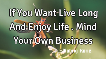If You Want Live Long And Enjoy Life…. Mind Your Own Business