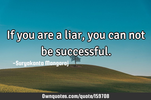 If you are a liar, you can not be