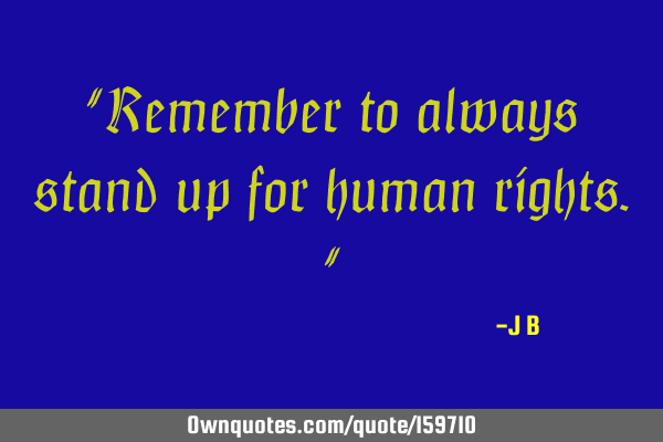 "Remember to always stand up for human rights."