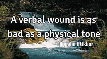 A verbal wound is as bad as a physical tone