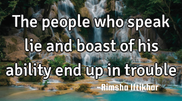 The people who speak lie and boast of his ability end up in trouble