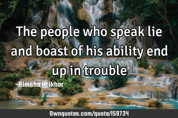 The people who speak lie and boast of his ability end up in