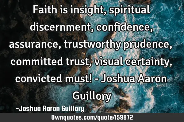 Faith is insight, spiritual discernment, confidence, assurance, trustworthy prudence, committed