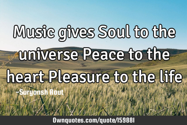 Music gives
Soul to the universe
Peace to the heart
Pleasure to the