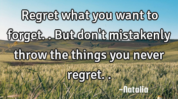 Regret what you want to forget.. But don