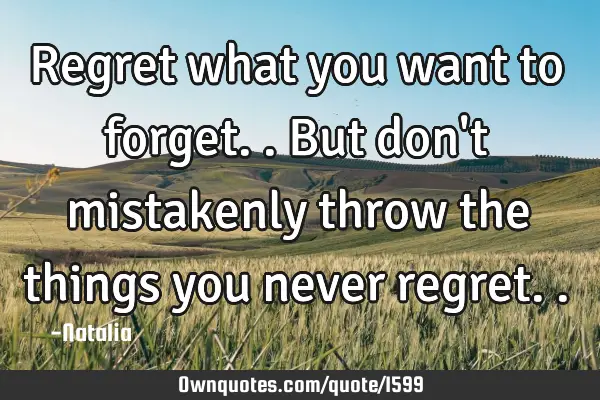 Regret what you want to forget.. But don