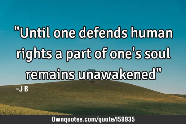 "Until one defends human rights a part of one