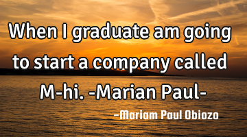 When I graduate am going to start a company called M-hi.
-Marian Paul-