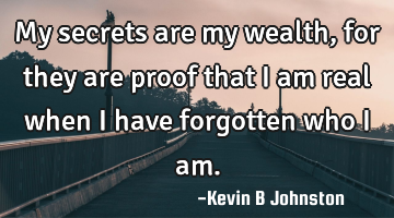My secrets are my wealth, for they are proof that I am real when I have forgotten who I am.