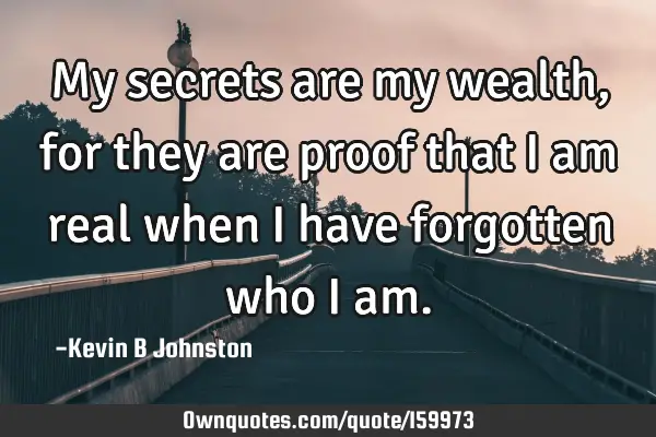 My secrets are my wealth, for they are proof that I am real when I have forgotten who I