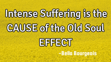 Intense Suffering is the CAUSE of the Old Soul EFFECT